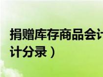 捐贈庫存商品會計分錄科目（捐贈庫存商品會計分錄）