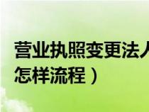 營(yíng)業(yè)執(zhí)照變更法人步驟(營(yíng)業(yè)執(zhí)照的變更法人怎樣流程) 營(yíng)業(yè)執(zhí)照變更法人步驟(營(yíng)業(yè)執(zhí)照的變更法人怎樣流程)