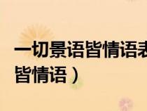 一切景語皆情語表達了怎樣的情感（一切景語皆情語）