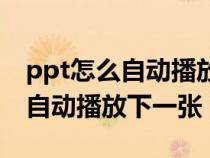 ppt怎么自動播放下一張重復(fù)播放（ppt怎么自動播放下一張）