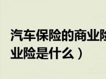 汽車保險(xiǎn)的商業(yè)險(xiǎn)是什么險(xiǎn)種(汽車保險(xiǎn)的商業(yè)險(xiǎn)是什么) 汽車保險(xiǎn)的商業(yè)險(xiǎn)是什么險(xiǎn)種(汽車保險(xiǎn)的商業(yè)險(xiǎn)是什么)