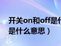 開(kāi)關(guān)on和off是什么讀（開(kāi)關(guān)上的ON和OFF是什么意思）