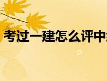 考過一建怎么評中級職稱（怎么評中級職稱）