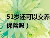 51歲還可以交養(yǎng)老保險(xiǎn)嗎(50歲可以買養(yǎng)老保險(xiǎn)嗎) 51歲還可以交養(yǎng)老保險(xiǎn)嗎(50歲可以買養(yǎng)老保險(xiǎn)嗎)