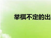 舉棋不定的出處（舉棋不定的意思）