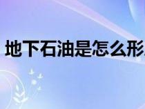 地下石油是怎么形成的(石油是怎么形成的) 地下石油是怎么形成的(石油是怎么形成的)
