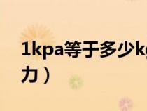 1kpa等于多少kgcm2(1kpa等于多少公斤力) 1kpa等于多少kgcm2(1kpa等于多少公斤力)