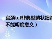 宮頸tct非典型鱗狀細胞不能明確意義（tct非典型鱗狀細胞不能明確意義）