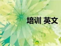 培訓(xùn) 英文（培訓(xùn)英文是什么）
