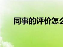 同事的評(píng)價(jià)怎么寫（同事評(píng)價(jià)怎么寫）