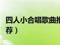 四人小合唱歌曲推薦一下（四人小合唱歌曲推薦）