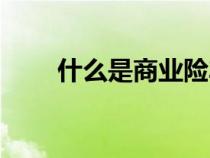 什么是商業(yè)險(xiǎn)車險(xiǎn)(什么是商業(yè)險(xiǎn)) 什么是商業(yè)險(xiǎn)車險(xiǎn)(什么是商業(yè)險(xiǎn))
