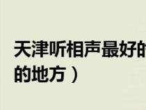 天津聽相聲最好的地方在哪（天津聽相聲最好的地方）