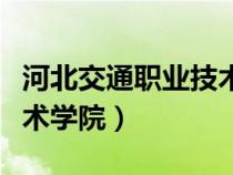 河北交通職業(yè)技術(shù)學(xué)院(河北軌道交通職業(yè)技術(shù)學(xué)院) 河北交通職業(yè)技術(shù)學(xué)院(河北軌道交通職業(yè)技術(shù)學(xué)院)