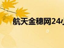 航天金穗網(wǎng)24小時(shí)客服(航天金穗網(wǎng)) 航天金穗網(wǎng)24小時(shí)客服(航天金穗網(wǎng))