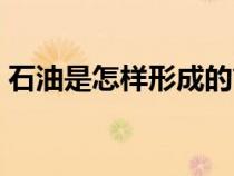 石油是怎樣形成的簡介（石油是怎樣形成的）