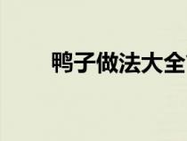 鴨子做法大全簡單做法（鴨子做法）