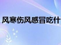 風(fēng)寒傷風(fēng)感冒吃什么藥(傷風(fēng)感冒吃什么藥) 風(fēng)寒傷風(fēng)感冒吃什么藥(傷風(fēng)感冒吃什么藥)