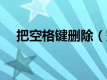 把空格鍵刪除（空格鍵刪除文字怎么辦）
