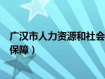 廣漢市人力資源和社會保障局地址（廣漢市人力資源和社會保障）