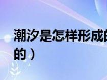 潮汐是怎樣形成的?為什么（潮汐是怎樣形成的）