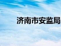 濟(jì)南市安監(jiān)局官網(wǎng)(濟(jì)南市安監(jiān)局) 濟(jì)南市安監(jiān)局官網(wǎng)(濟(jì)南市安監(jiān)局)