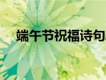 端午節(jié)祝福詩句勵(lì)志（端午節(jié)祝福詩句）
