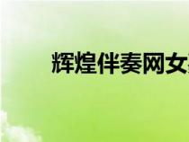 輝煌伴奏網(wǎng)女嘉賓伴奏（輝煌伴奏）