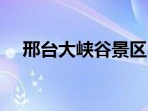 邢臺(tái)大峽谷景區(qū)門票（邢臺(tái)大峽谷景區(qū)）