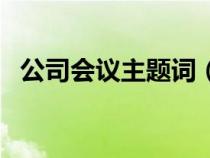 公司會議主題詞（企業(yè)會議主題名稱大全）