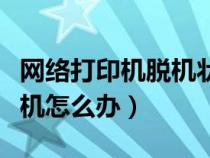 網(wǎng)絡(luò)打印機脫機狀態(tài)怎么處理(網(wǎng)絡(luò)打印機脫機怎么辦) 網(wǎng)絡(luò)打印機脫機狀態(tài)怎么處理(網(wǎng)絡(luò)打印機脫機怎么辦)