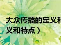大眾傳播的定義和特點(diǎn)是什么（大眾傳播的定義和特點(diǎn)）