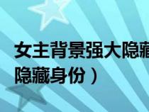 女主背景強大隱藏身份的小說（女主背景強但隱藏身份）