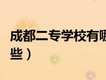 成都二專學(xué)校有哪些學(xué)校（成都二專學(xué)校有哪些）