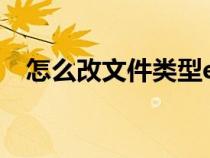 怎么改文件類型excel（怎么改文件類型）