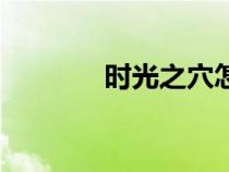 時(shí)光之穴怎么去（時(shí)光之穴）