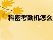 科密考勤機(jī)怎么使用（科密考勤機(jī)官網(wǎng)）