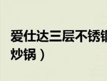愛仕達三層不銹鋼炒鍋好不好（愛仕達三層鋼炒鍋）