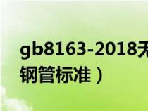 gb8163-2018無縫鋼管規(guī)格（gb8162無縫鋼管標準）
