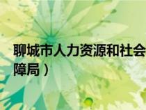 聊城市人力資源和社會保障局網(wǎng)（聊城市人力資源和社會保障局）