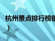 杭州景點排行榜前十名英文（杭州景點排行榜）