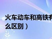 火車動(dòng)車和高鐵有什么區(qū)別（動(dòng)車和高鐵有什么區(qū)別）