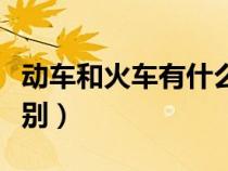 動(dòng)車和火車有什么區(qū)別(動(dòng)車和高鐵有什么區(qū)別) 動(dòng)車和火車有什么區(qū)別(動(dòng)車和高鐵有什么區(qū)別)