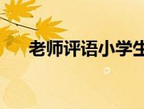 老師評(píng)語(yǔ)小學(xué)生50字(老師評(píng)語(yǔ)小學(xué)) 老師評(píng)語(yǔ)小學(xué)生50字(老師評(píng)語(yǔ)小學(xué))