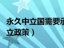 永久中立國需要承擔(dān)的中立義務(wù)包括（永久中立政策）