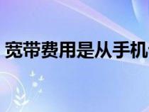 寬帶費(fèi)用是從手機(jī)話費(fèi)里扣的嗎（寬帶費(fèi)用）