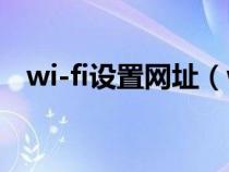 wi-fi設(shè)置網(wǎng)址(wlan無線上網(wǎng)設(shè)置網(wǎng)址) wi-fi設(shè)置網(wǎng)址(wlan無線上網(wǎng)設(shè)置網(wǎng)址)