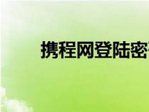 攜程網(wǎng)登陸密碼忘記（攜程網(wǎng)登陸）