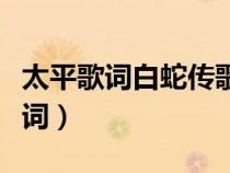 太平歌詞白蛇傳歌詞大全（太平歌詞白蛇傳歌詞）