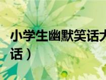 小學生幽默笑話大全爆笑簡短（小學生幽默笑話）